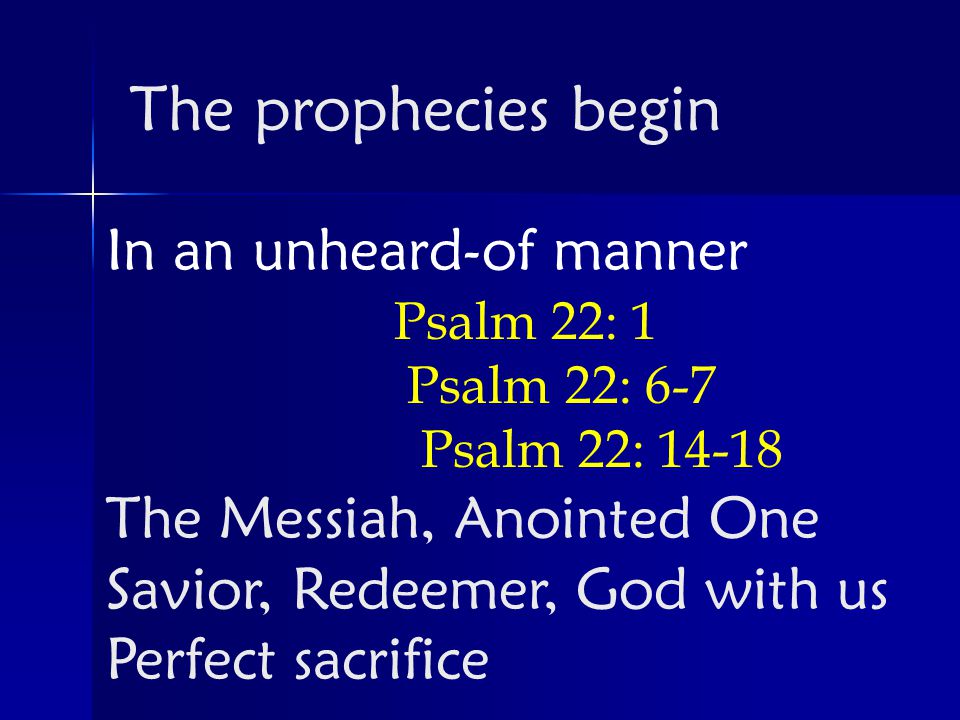 In an unheard-of manner Psalm 22: 1 Psalm 22: 6-7 Psalm 22: The Messiah, Anointed One Savior, Redeemer, God with us Perfect sacrifice The prophecies begin