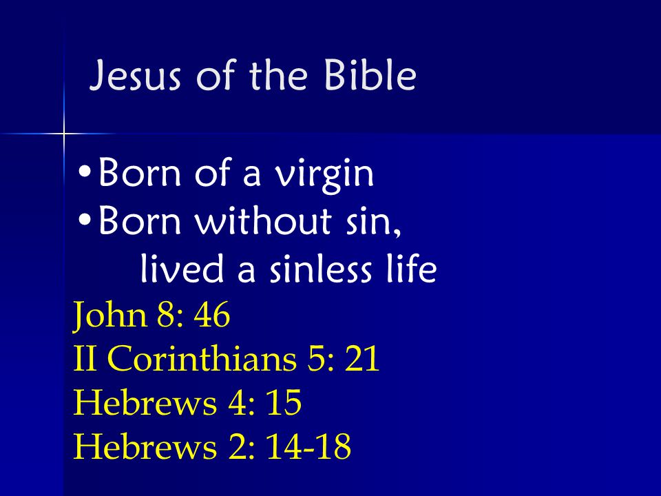 Born of a virgin Born without sin, lived a sinless life John 8: 46 II Corinthians 5: 21 Hebrews 4: 15 Hebrews 2: Jesus of the Bible