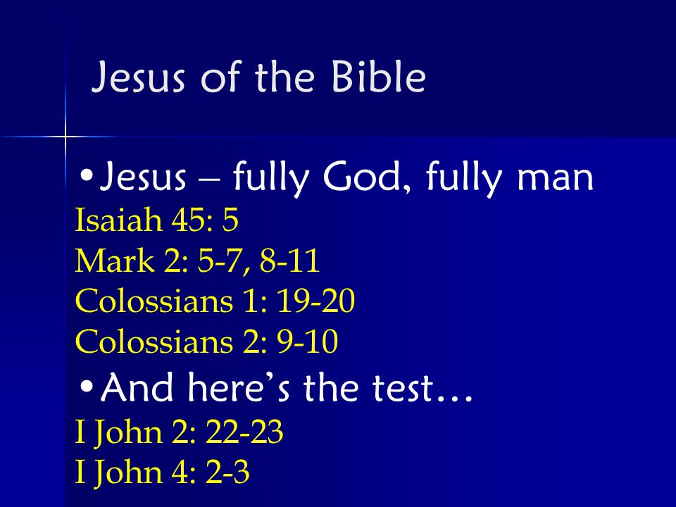 Jesus – fully God, fully man Isaiah 45: 5 Mark 2: 5-7, 8-11 Colossians 1: Colossians 2: 9-10 And here’s the test… I John 2: I John 4: 2-3 Jesus of the Bible