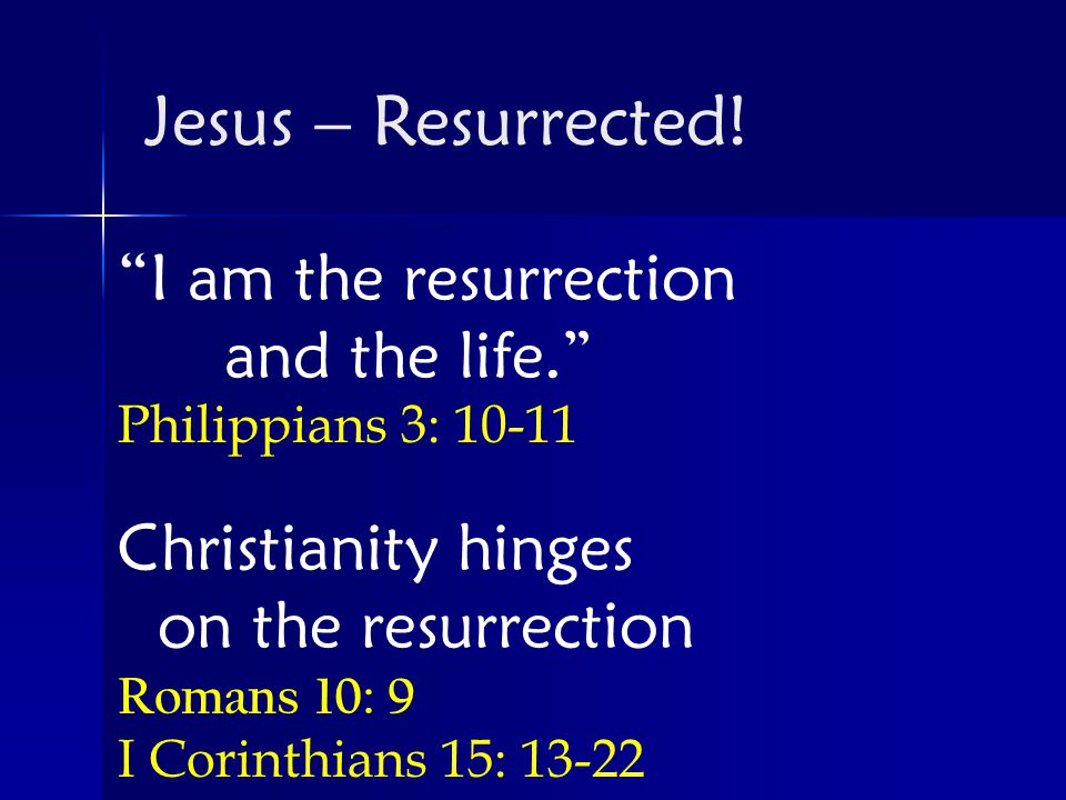 I am the resurrection and the life. Philippians 3: Christianity hinges on the resurrection Romans 10: 9 I Corinthians 15: Jesus – Resurrected!