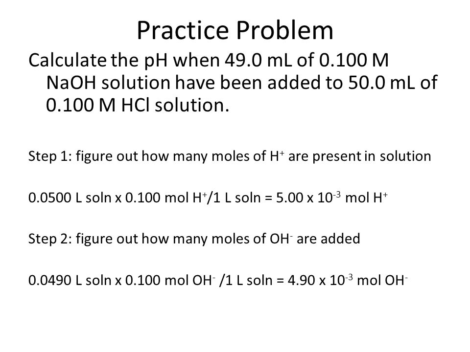 Practice Problem Calculate the pH when 49.0 mL of M NaOH solution have been added to 50.0 mL of M HCl solution.