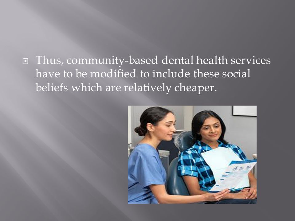  Thus, community-based dental health services have to be modified to include these social beliefs which are relatively cheaper.