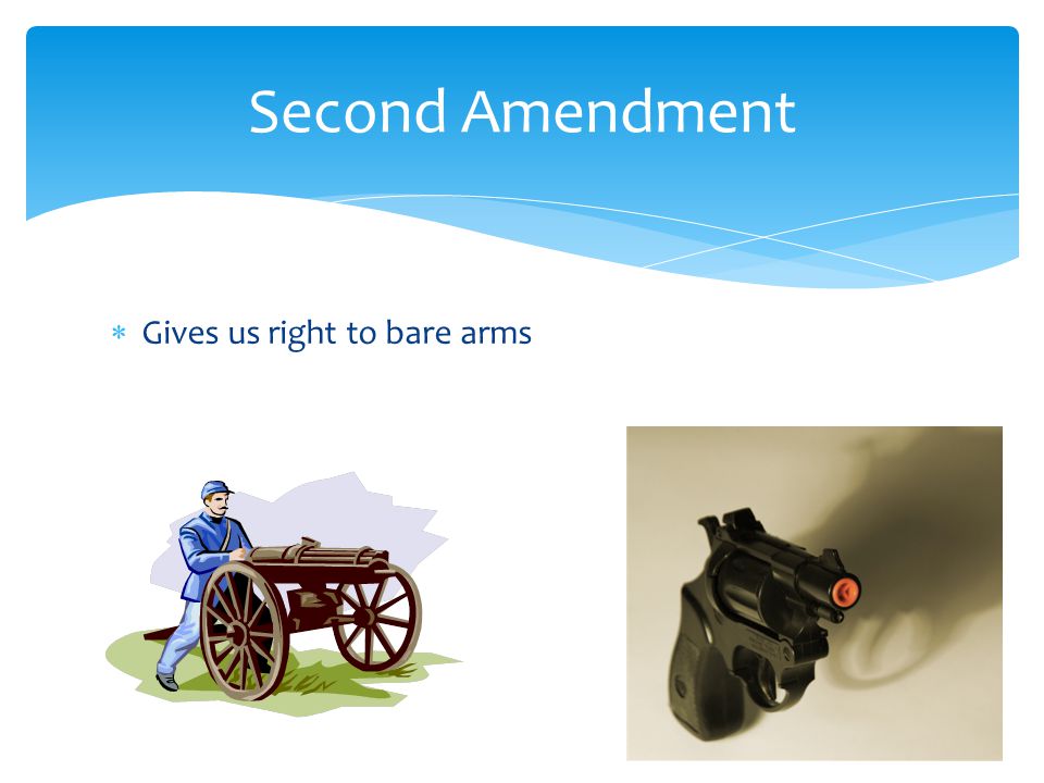  Gives us right to bare arms Second Amendment