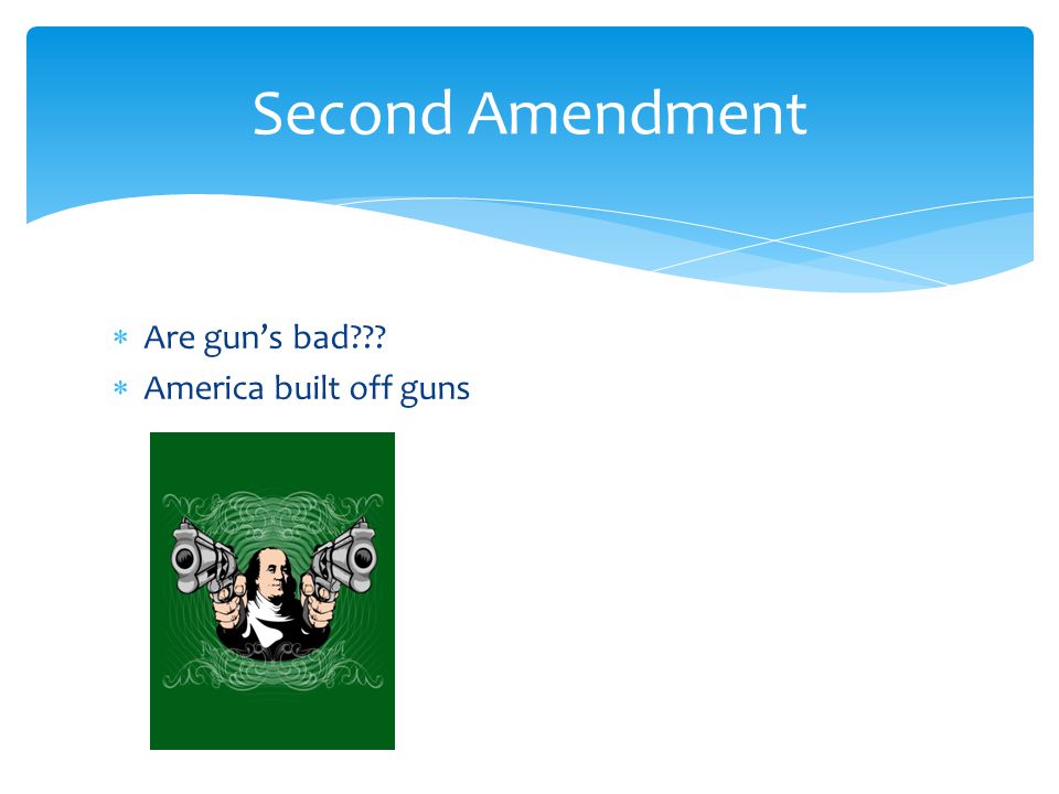  Are gun’s bad  America built off guns Second Amendment