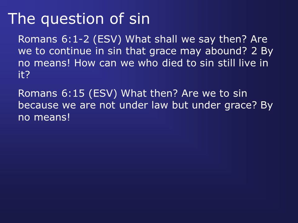 The question of sin Romans 6:1-2 (ESV) What shall we say then.