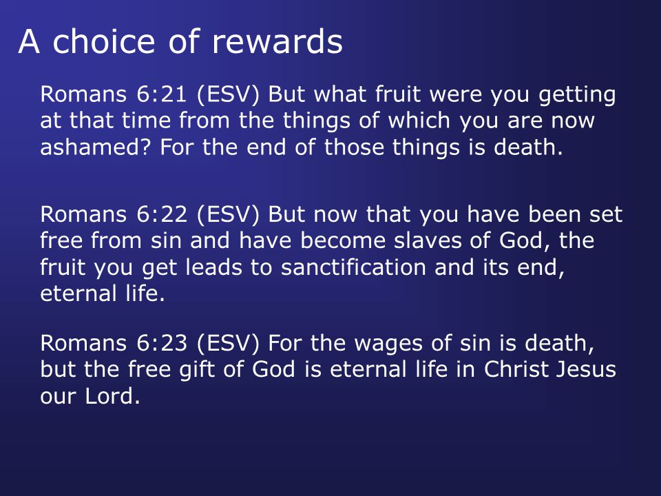 A choice of rewards Romans 6:21 (ESV) But what fruit were you getting at that time from the things of which you are now ashamed.