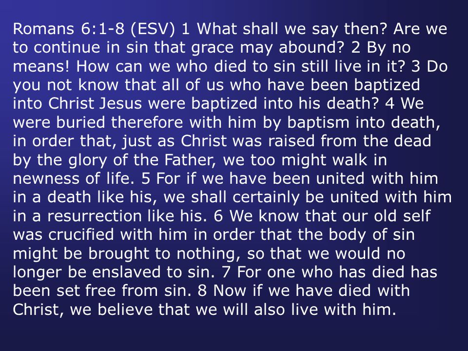 Romans 6:1-8 (ESV) 1 What shall we say then. Are we to continue in sin that grace may abound.