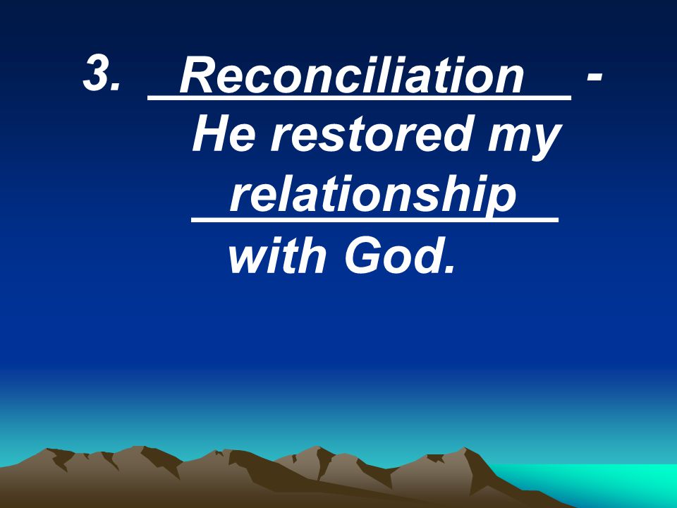 3._______________ - He restored my _____________ with God. Reconciliation relationship