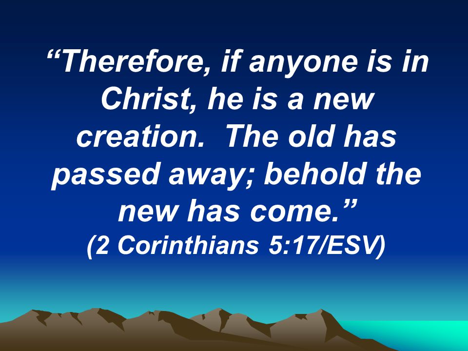 Therefore, if anyone is in Christ, he is a new creation.