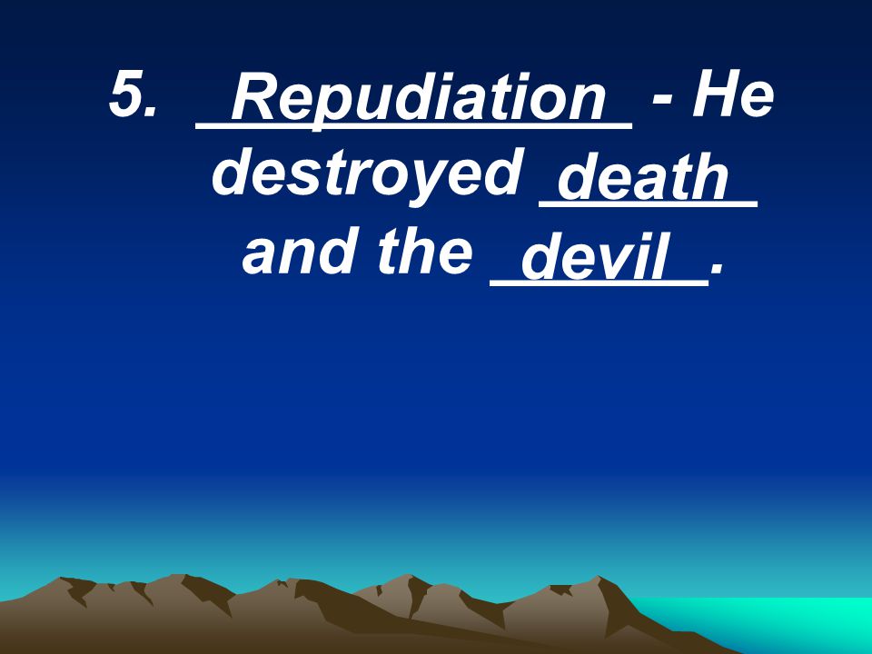 5. ____________ - He destroyed ______ and the ______. Repudiation death devil
