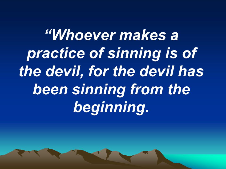 Whoever makes a practice of sinning is of the devil, for the devil has been sinning from the beginning.