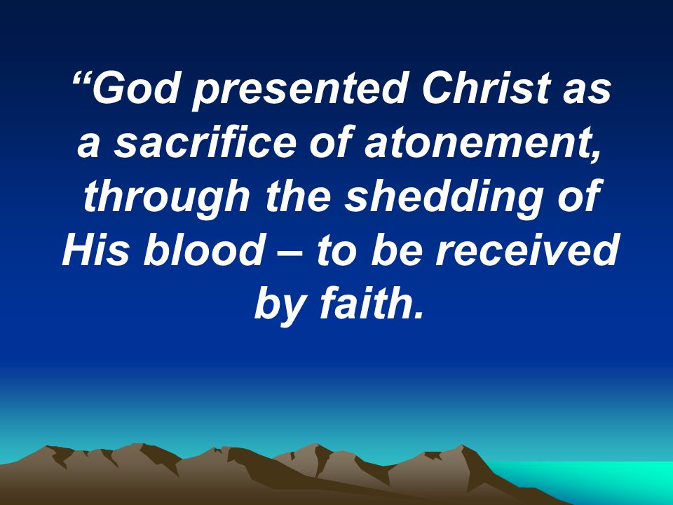 God presented Christ as a sacrifice of atonement, through the shedding of His blood – to be received by faith.