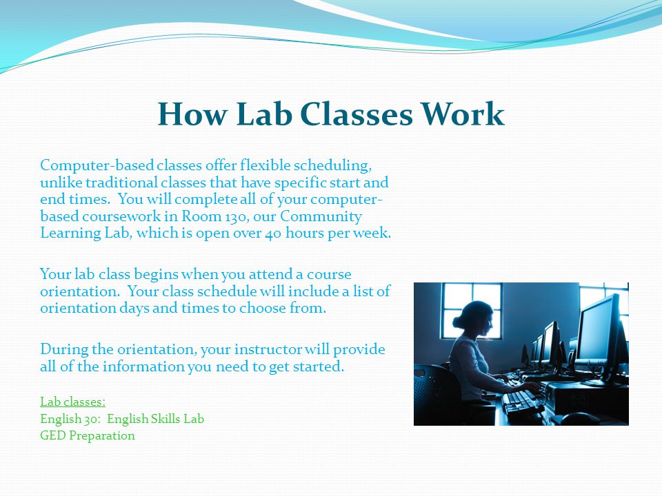 How Lab Classes Work Computer-based classes offer flexible scheduling, unlike traditional classes that have specific start and end times.