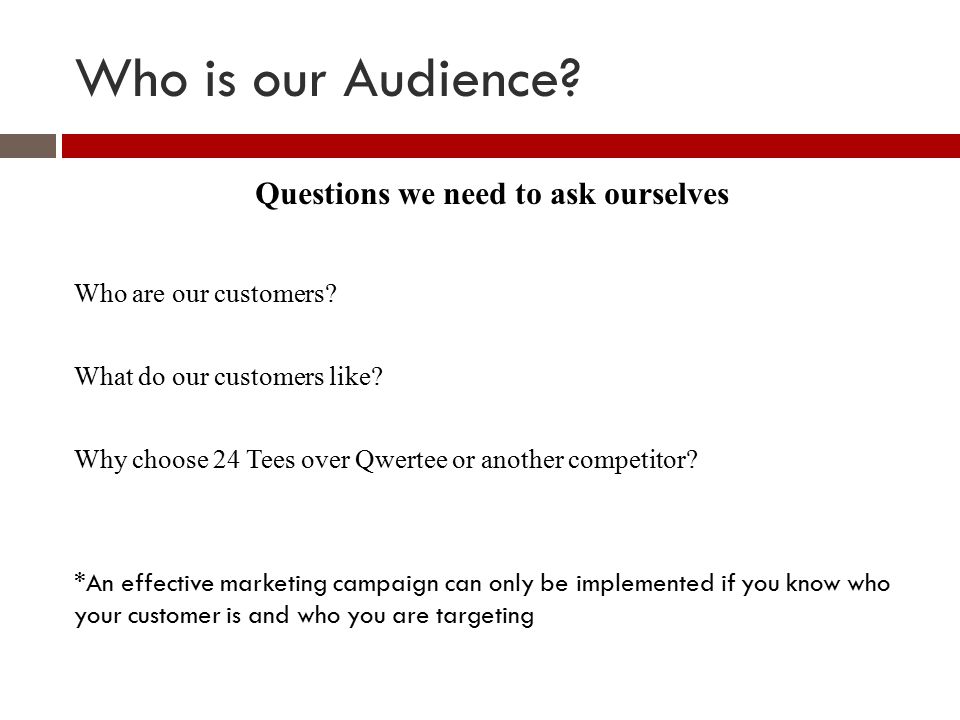 Who is our Audience. Questions we need to ask ourselves Who are our customers.