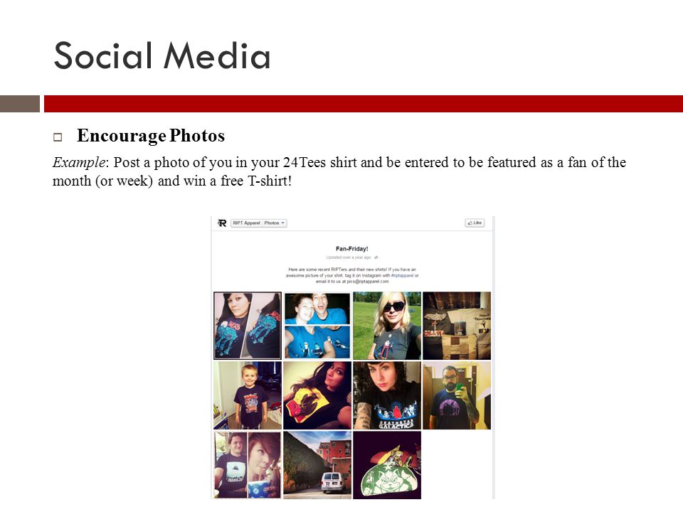 Social Media  Encourage Photos Example: Post a photo of you in your 24Tees shirt and be entered to be featured as a fan of the month (or week) and win a free T-shirt!