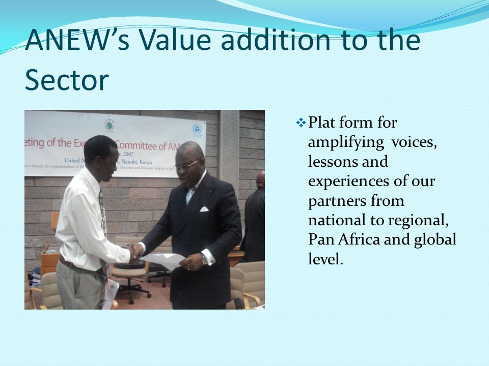 ANEW’s Value addition to the Sector  Plat form for amplifying voices, lessons and experiences of our partners from national to regional, Pan Africa and global level.