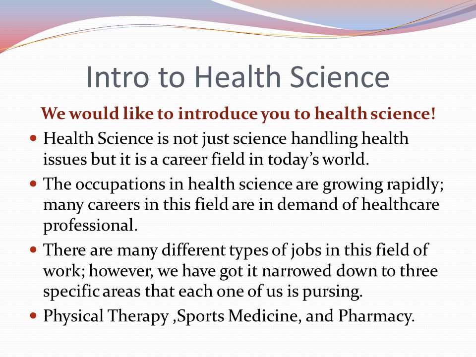 Intro to Health Science We would like to introduce you to health science.
