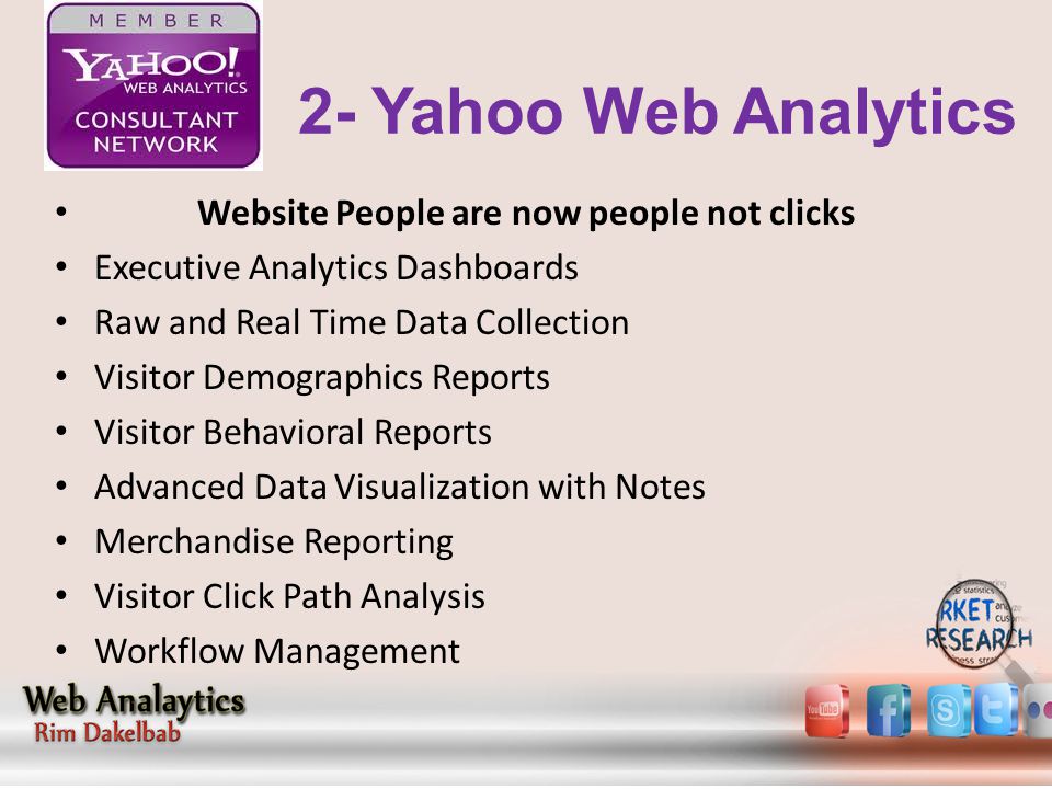 Website People are now people not clicks Executive Analytics Dashboards Raw and Real Time Data Collection Visitor Demographics Reports Visitor Behavioral Reports Advanced Data Visualization with Notes Merchandise Reporting Visitor Click Path Analysis Workflow Management 2- Yahoo Web Analytics