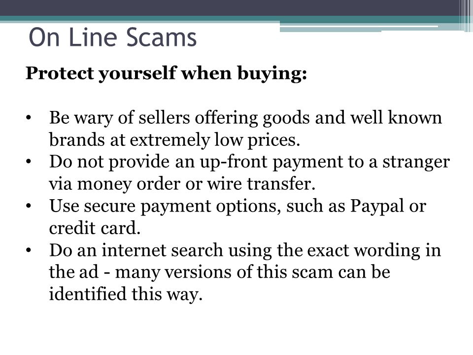 On Line Scams Protect yourself when buying: Be wary of sellers offering goods and well known brands at extremely low prices.