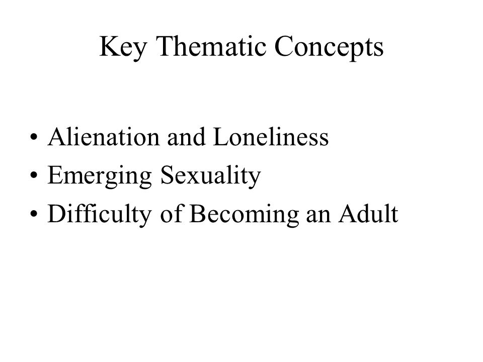 Key Thematic Concepts Alienation and Loneliness Emerging Sexuality Difficulty of Becoming an Adult