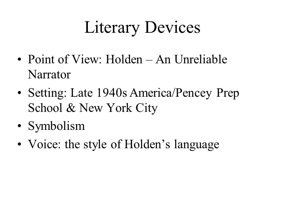 Literary Devices Point of View: Holden – An Unreliable Narrator Setting: Late 1940s America/Pencey Prep School & New York City Symbolism Voice: the style of Holden’s language