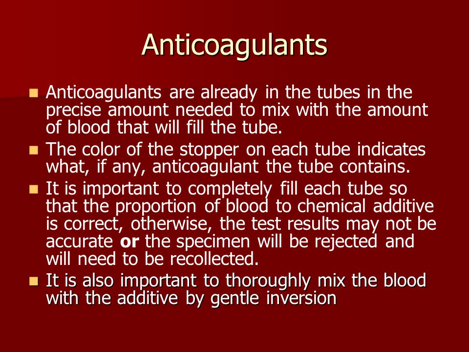 Anticoagulants Anticoagulants are already in the tubes in the precise amount needed to mix with the amount of blood that will fill the tube.