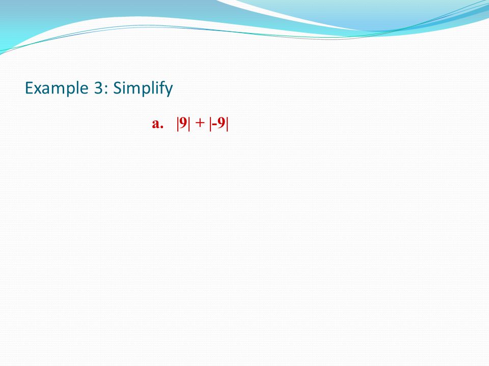 Example 3: Simplify a.|9| + |-9|
