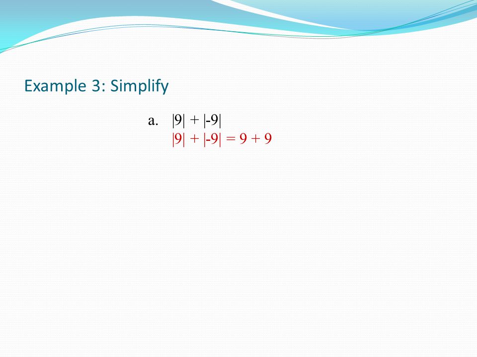 Example 3: Simplify a.|9| + |-9| |9| + |-9| = 9 + 9