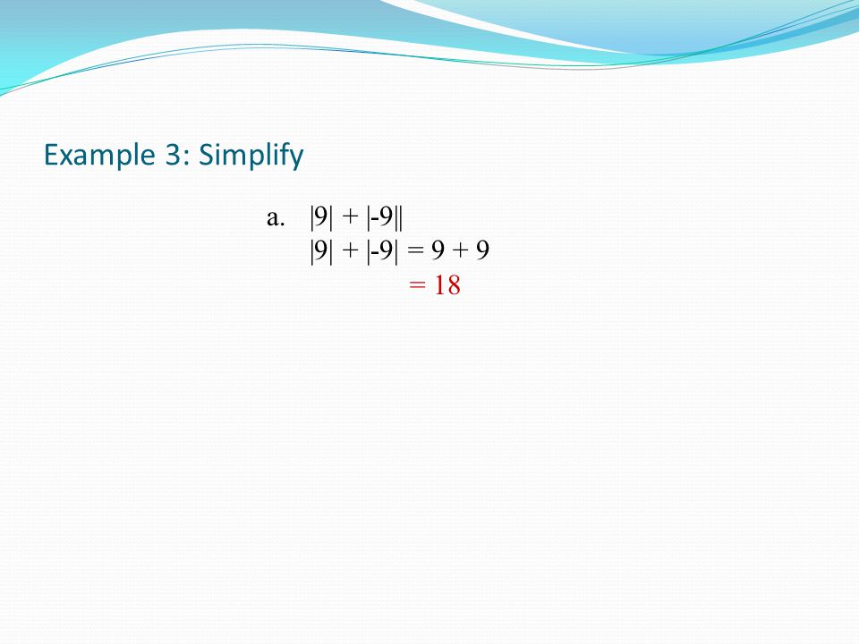 Example 3: Simplify a.|9| + |-9|| |9| + |-9| = = 18
