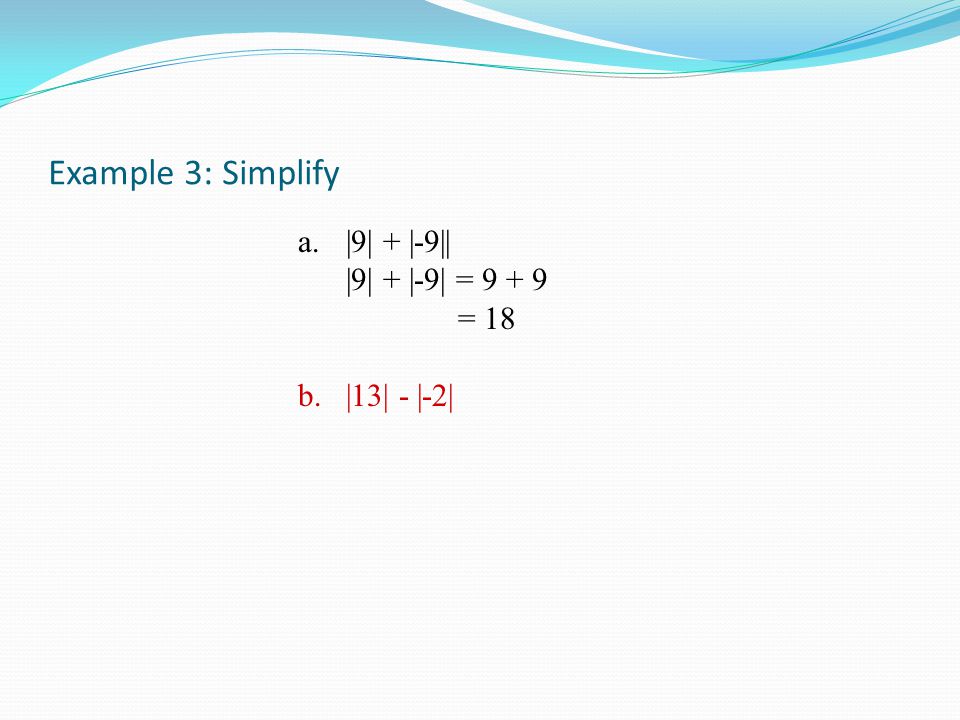 Example 3: Simplify a.|9| + |-9|| |9| + |-9| = = 18 b.|13| - |-2|