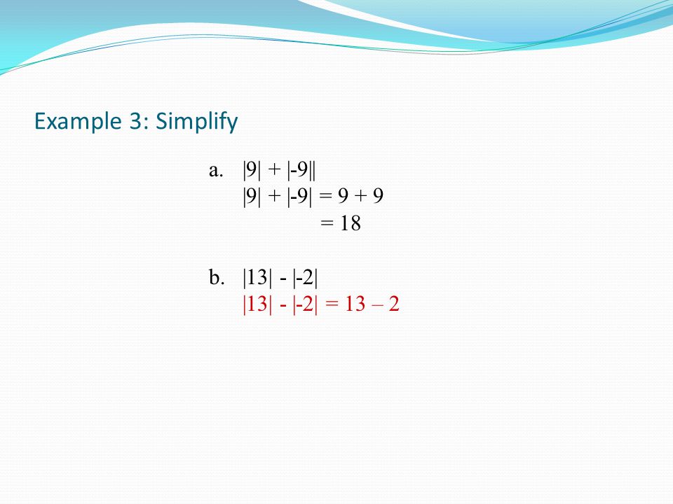 Example 3: Simplify a.|9| + |-9|| |9| + |-9| = = 18 b.|13| - |-2| |13| - |-2| = 13 – 2