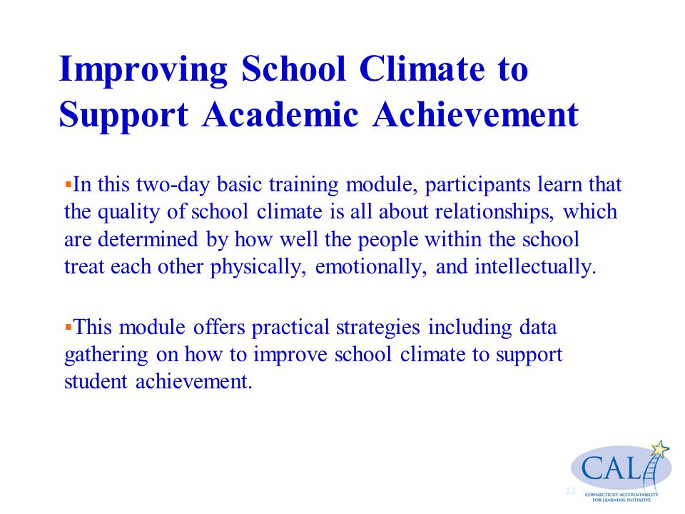 Improving School Climate to Support Academic Achievement   In this two-day basic training module, participants learn that the quality of school climate is all about relationships, which are determined by how well the people within the school treat each other physically, emotionally, and intellectually.