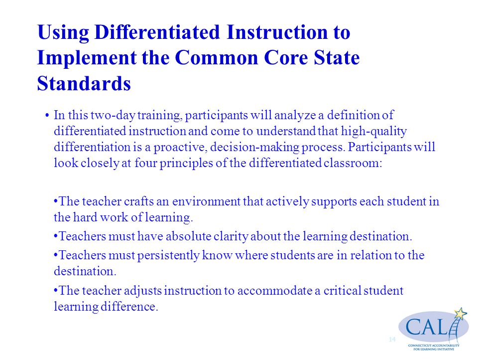 Using Differentiated Instruction to Implement the Common Core State Standards In this two-day training, participants will analyze a definition of differentiated instruction and come to understand that high-quality differentiation is a proactive, decision-making process.