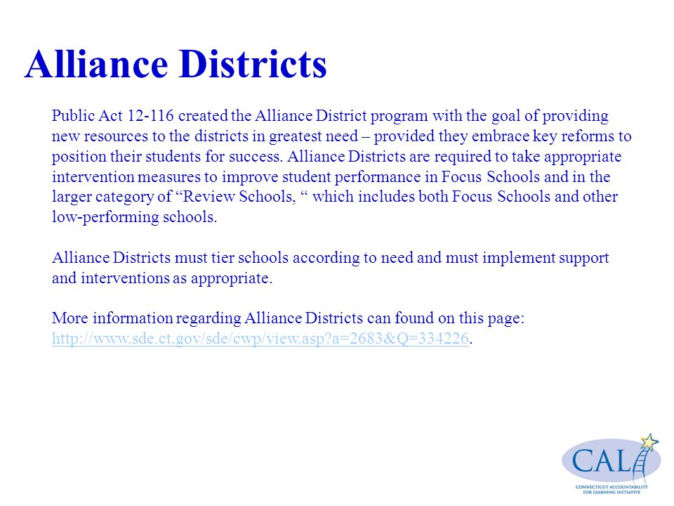 Alliance Districts Public Act created the Alliance District program with the goal of providing new resources to the districts in greatest need – provided they embrace key reforms to position their students for success.