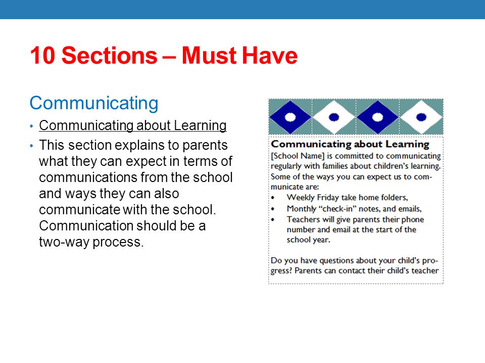 10 Sections – Must Have Communicating Communicating about Learning This section explains to parents what they can expect in terms of communications from the school and ways they can also communicate with the school.