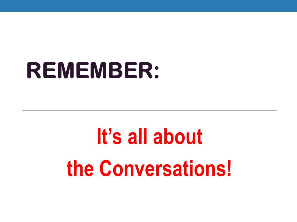 REMEMBER: It’s all about the Conversations!