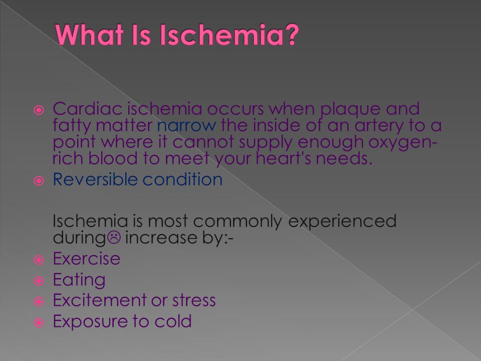  Cardiac ischemia occurs when plaque and fatty matter narrow the inside of an artery to a point where it cannot supply enough oxygen- rich blood to meet your heart s needs.