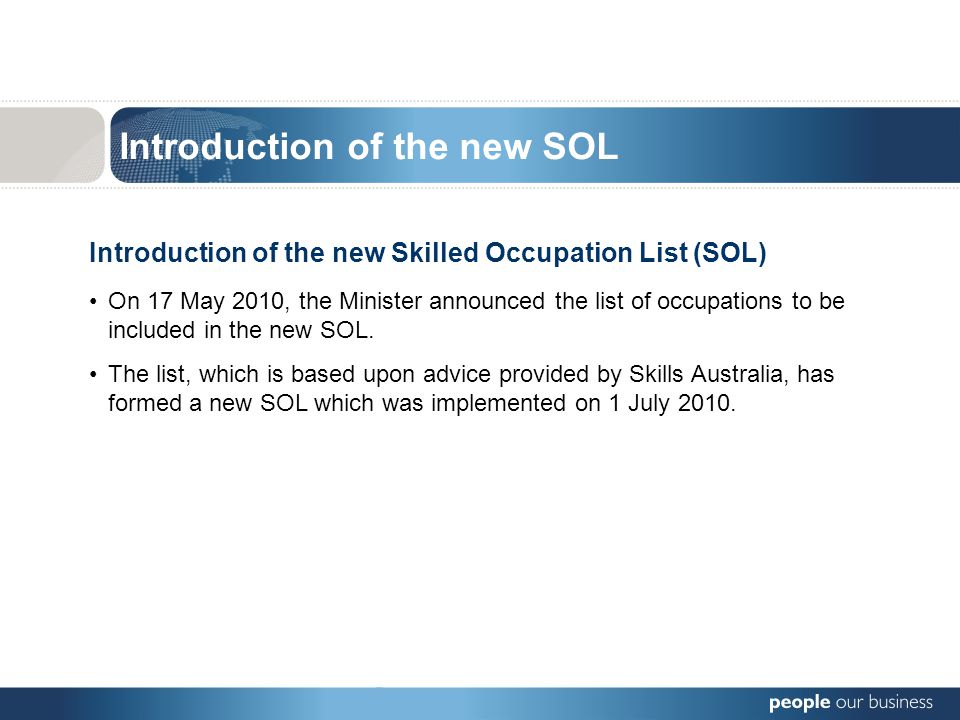 Introduction of the new Skilled Occupation List (SOL) On 17 May 2010, the Minister announced the list of occupations to be included in the new SOL.