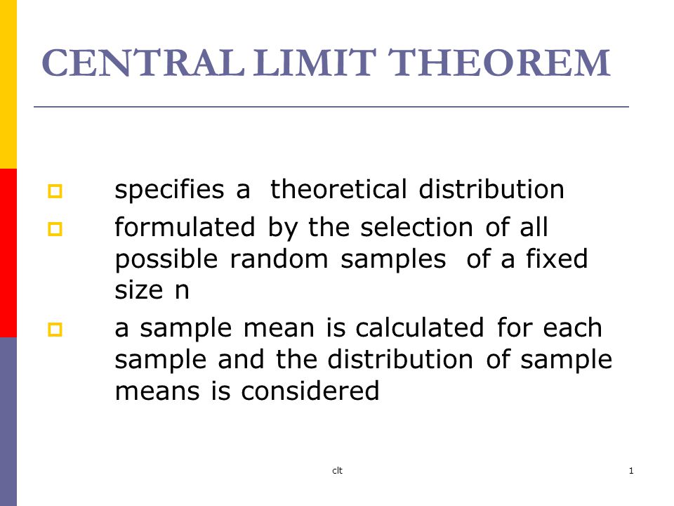 clt1 CENTRAL LIMIT THEOREM  specifies a theoretical distribution  formulated by the selection of all possible random samples of a fixed size n  a sample mean is calculated for each sample and the distribution of sample means is considered