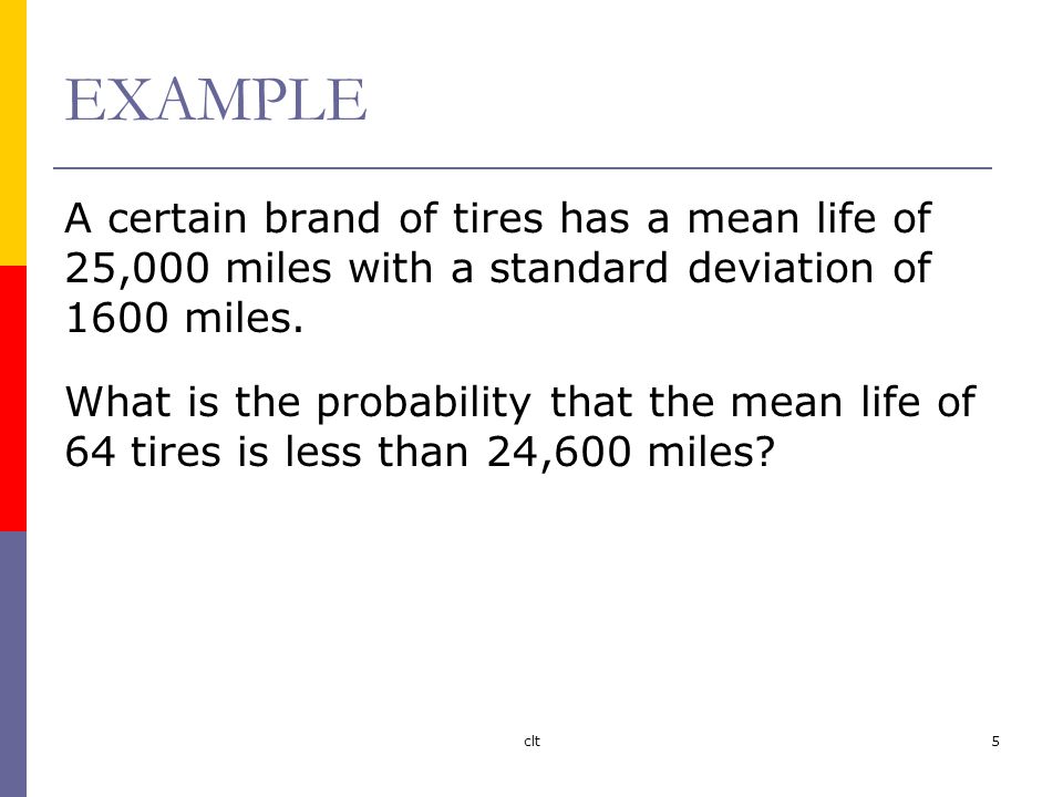 clt5 EXAMPLE A certain brand of tires has a mean life of 25,000 miles with a standard deviation of 1600 miles.