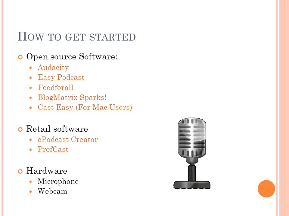 H OW TO GET STARTED Open source Software: Audacity Easy Podcast Feedforall BlogMatrix Sparks.