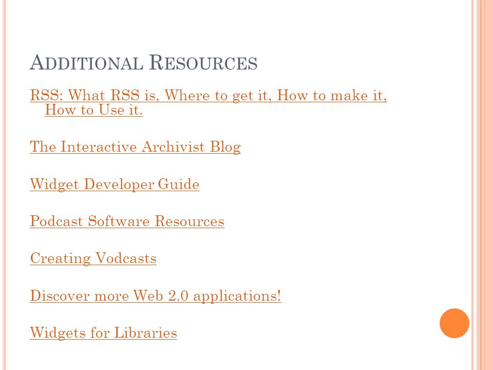 A DDITIONAL R ESOURCES RSS: What RSS is, Where to get it, How to make it, How to Use it.