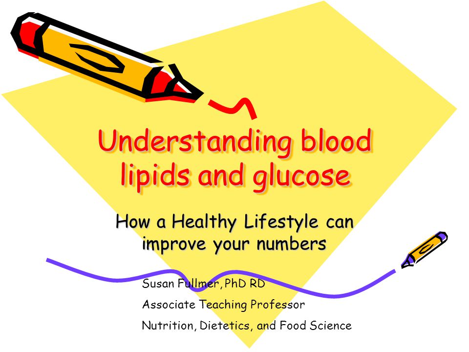 Understanding blood lipids and glucose How a Healthy Lifestyle can improve your numbers Susan Fullmer, PhD RD Associate Teaching Professor Nutrition, Dietetics, and Food Science
