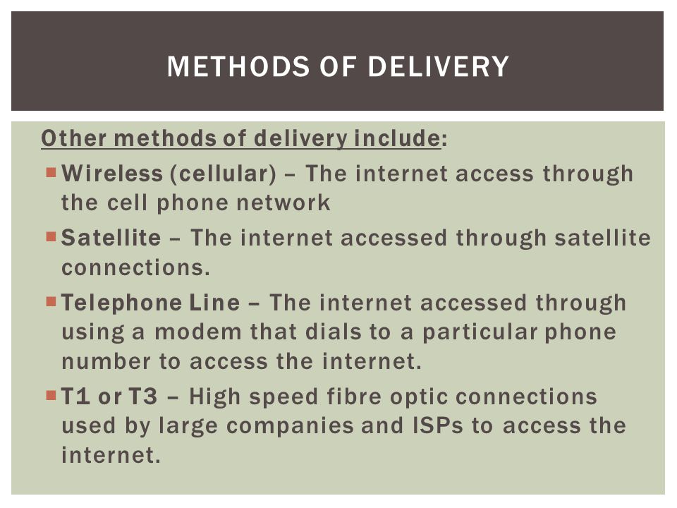 Other methods of delivery include:  Wireless (cellular) – The internet access through the cell phone network  Satellite – The internet accessed through satellite connections.