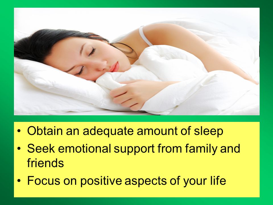 Obtain an adequate amount of sleep Seek emotional support from family and friends Focus on positive aspects of your life