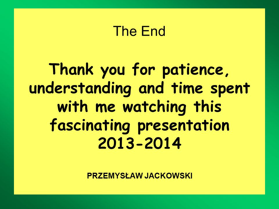 The End Thank you for patience, understanding and time spent with me watching this fascinating presentation PRZEMYSŁAW JACKOWSKI