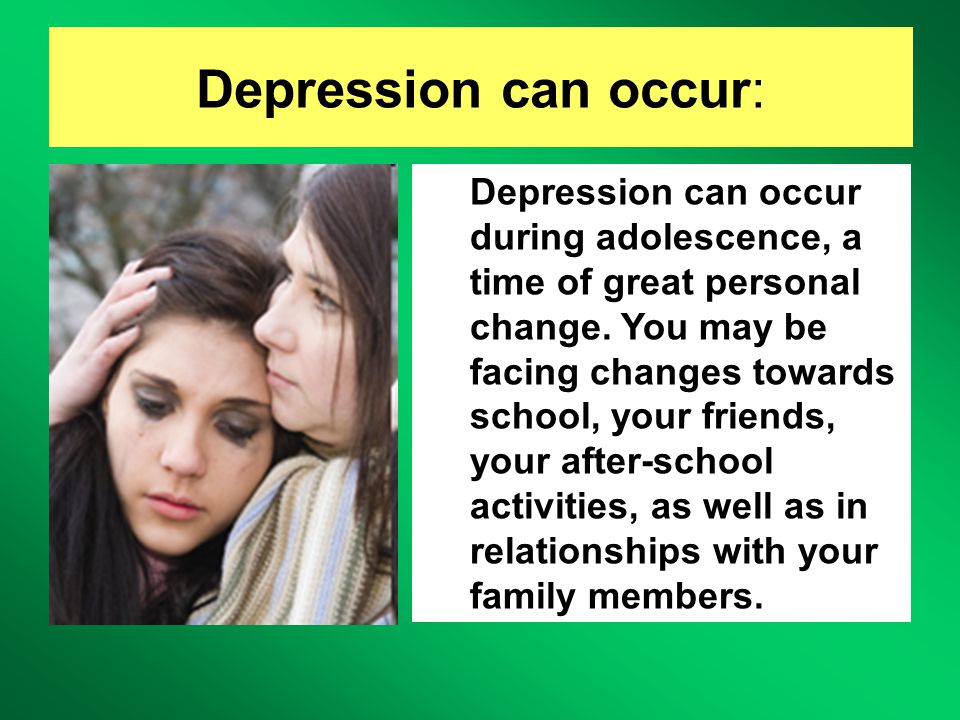Depression can occur: Depression can occur during adolescence, a time of great personal change.