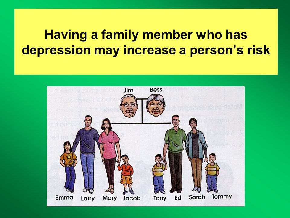 Having a family member who has depression may increase a person’s risk