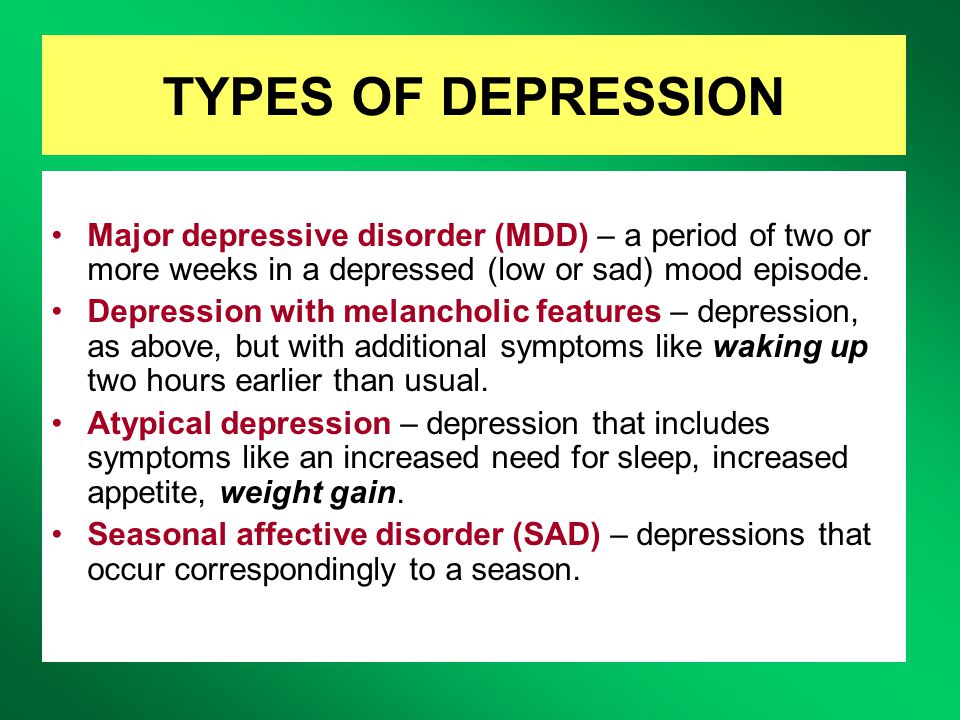 TYPES OF DEPRESSION Major depressive disorder (MDD) – a period of two or more weeks in a depressed (low or sad) mood episode.