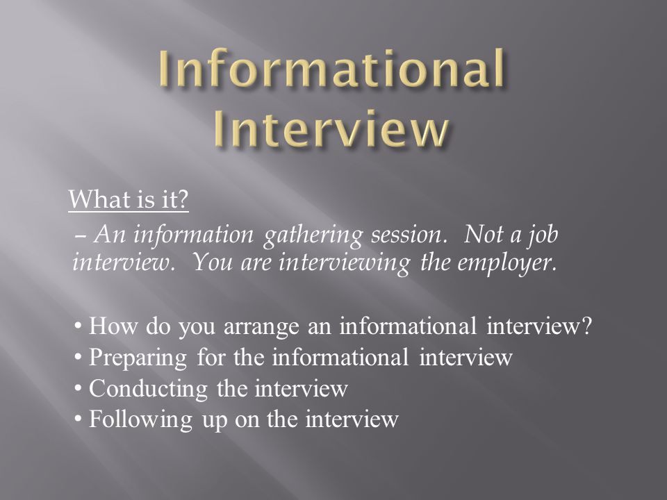 What is it. – An information gathering session. Not a job interview.